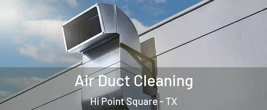 Air Duct Cleaning Hi Point Square - TX