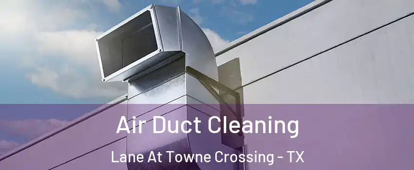 Air Duct Cleaning Lane At Towne Crossing - TX