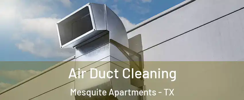 Air Duct Cleaning Mesquite Apartments - TX