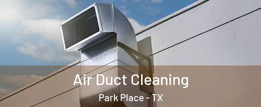 Air Duct Cleaning Park Place - TX