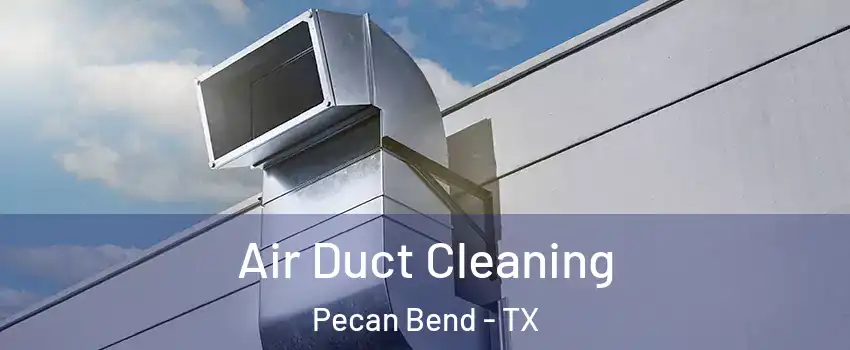 Air Duct Cleaning Pecan Bend - TX