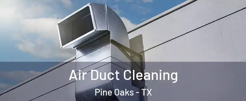 Air Duct Cleaning Pine Oaks - TX