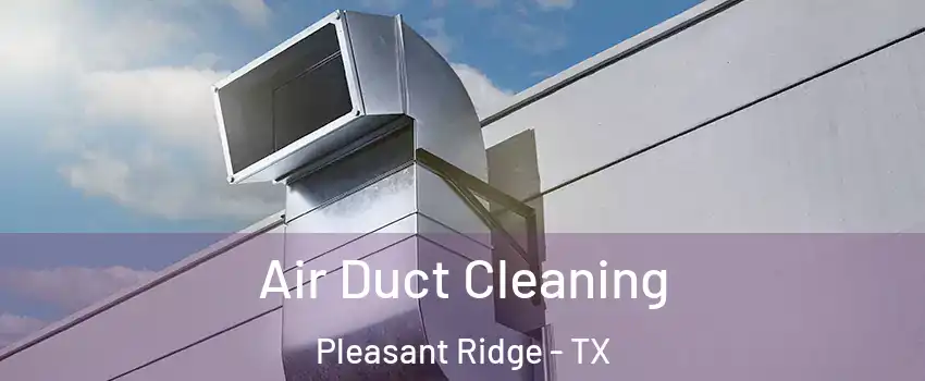 Air Duct Cleaning Pleasant Ridge - TX