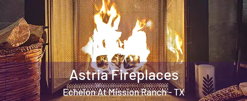 Astria Fireplaces Echelon At Mission Ranch - TX