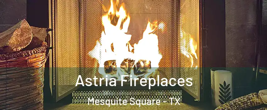Astria Fireplaces Mesquite Square - TX