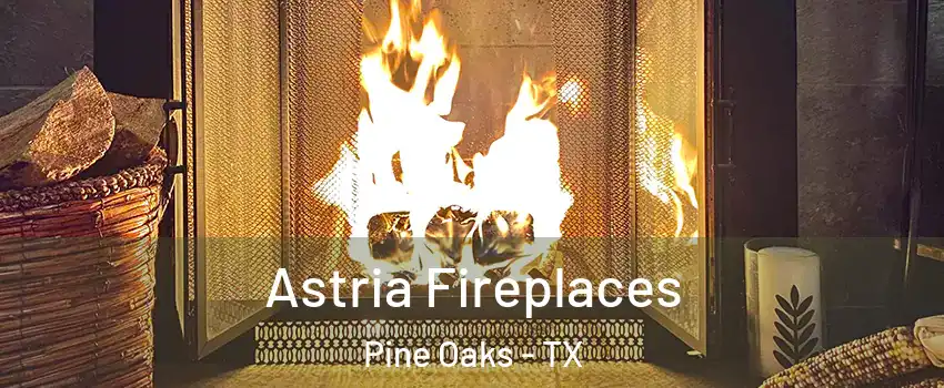 Astria Fireplaces Pine Oaks - TX