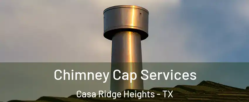 Chimney Cap Services Casa Ridge Heights - TX