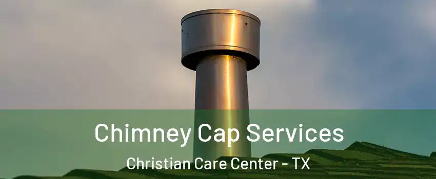 Chimney Cap Services Christian Care Center - TX