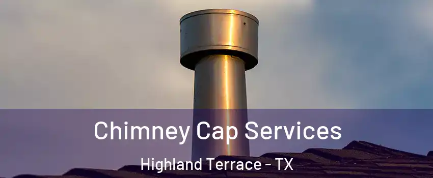 Chimney Cap Services Highland Terrace - TX