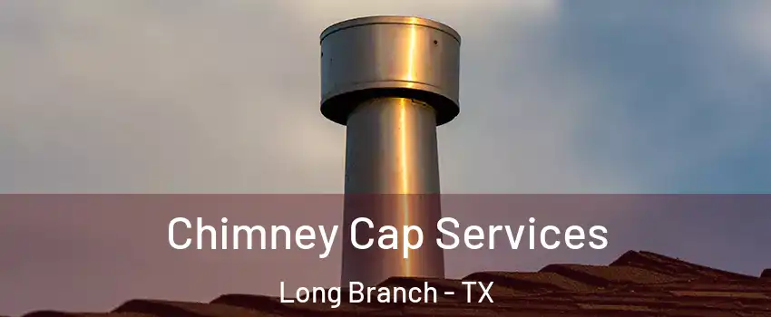 Chimney Cap Services Long Branch - TX