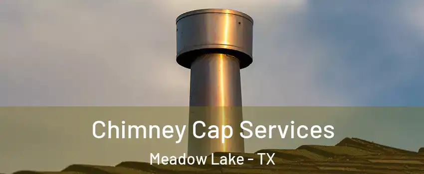 Chimney Cap Services Meadow Lake - TX