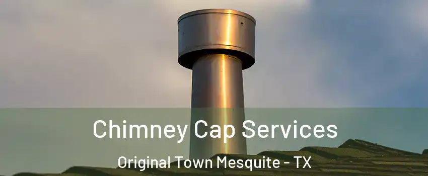 Chimney Cap Services Original Town Mesquite - TX