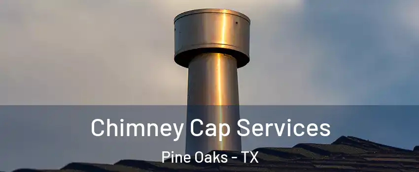 Chimney Cap Services Pine Oaks - TX