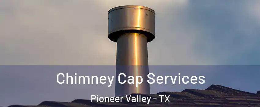 Chimney Cap Services Pioneer Valley - TX