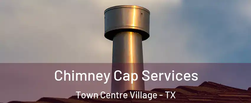 Chimney Cap Services Town Centre Village - TX