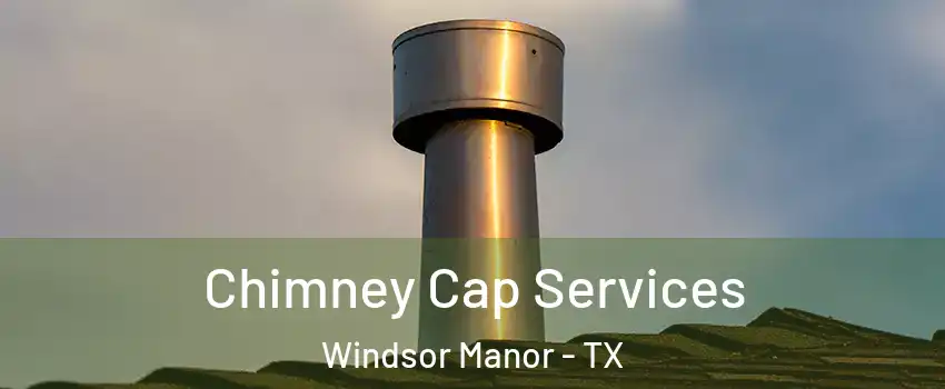 Chimney Cap Services Windsor Manor - TX