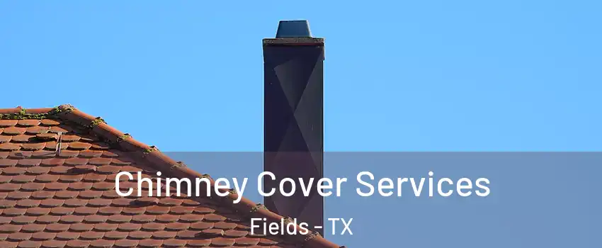 Chimney Cover Services Fields - TX
