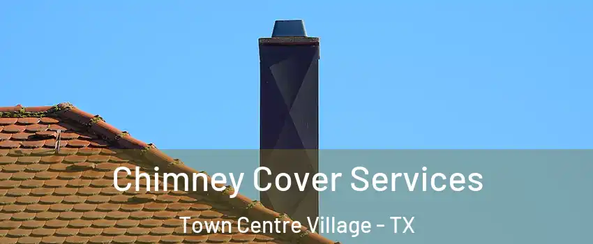 Chimney Cover Services Town Centre Village - TX