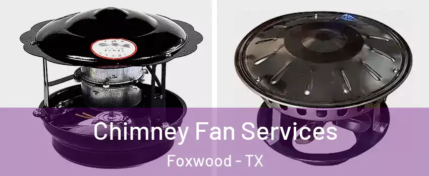 Chimney Fan Services Foxwood - TX