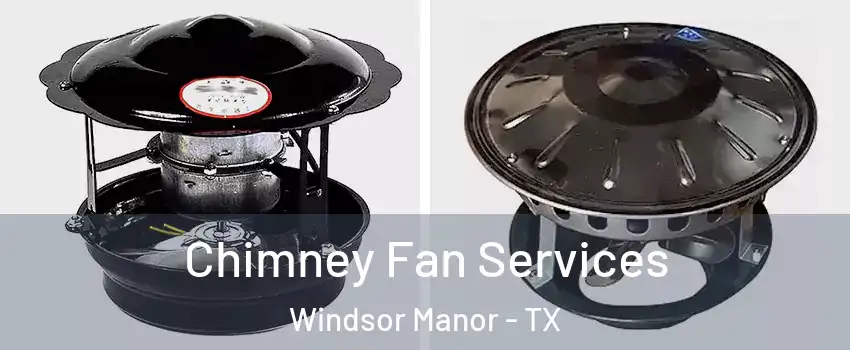 Chimney Fan Services Windsor Manor - TX