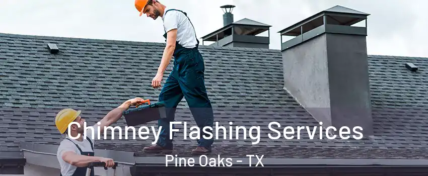 Chimney Flashing Services Pine Oaks - TX