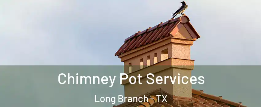 Chimney Pot Services Long Branch - TX