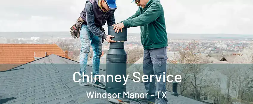 Chimney Service Windsor Manor - TX