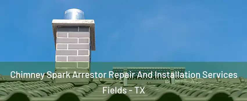 Chimney Spark Arrestor Repair And Installation Services Fields - TX