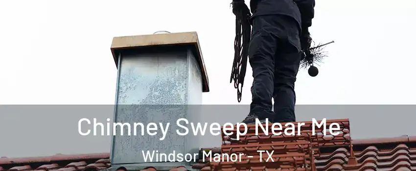 Chimney Sweep Near Me Windsor Manor - TX