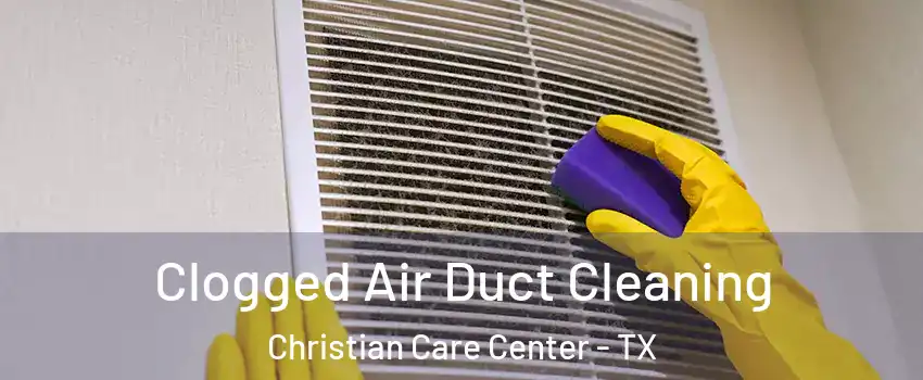 Clogged Air Duct Cleaning Christian Care Center - TX
