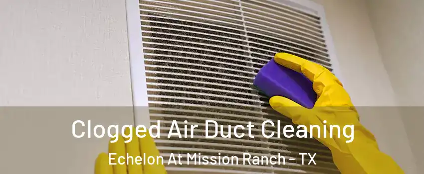 Clogged Air Duct Cleaning Echelon At Mission Ranch - TX