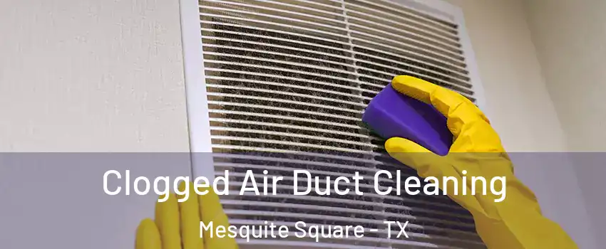 Clogged Air Duct Cleaning Mesquite Square - TX