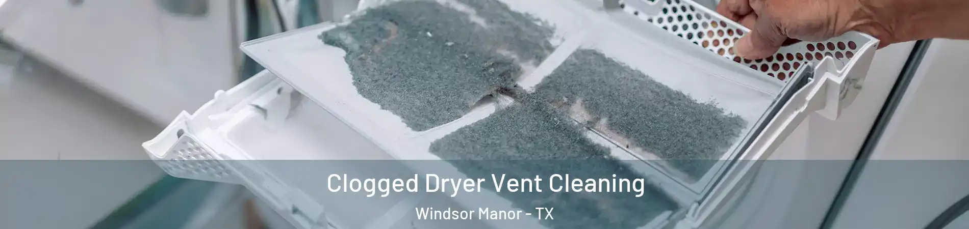 Clogged Dryer Vent Cleaning Windsor Manor - TX