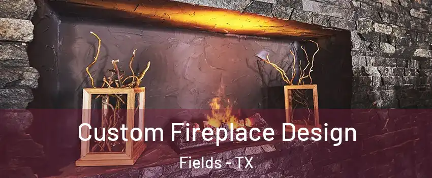 Custom Fireplace Design Fields - TX