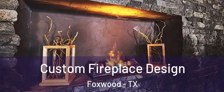 Custom Fireplace Design Foxwood - TX