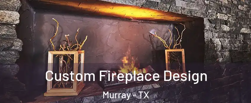 Custom Fireplace Design Murray - TX