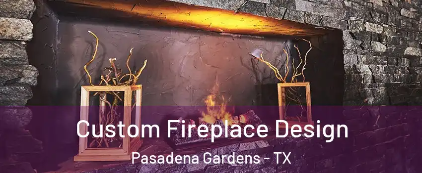 Custom Fireplace Design Pasadena Gardens - TX