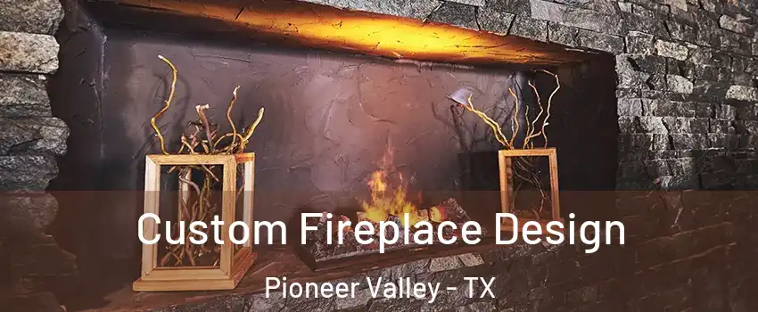Custom Fireplace Design Pioneer Valley - TX