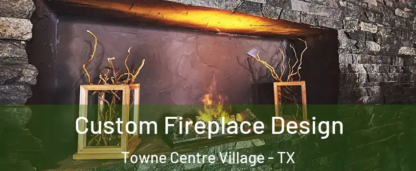 Custom Fireplace Design Towne Centre Village - TX