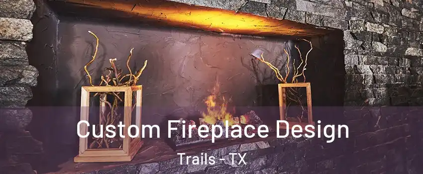 Custom Fireplace Design Trails - TX