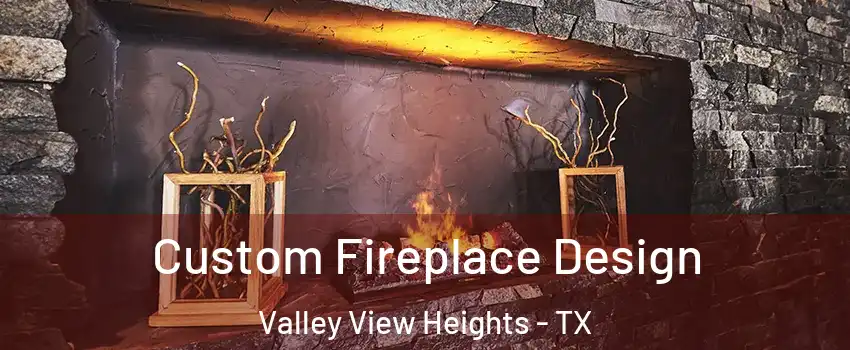 Custom Fireplace Design Valley View Heights - TX