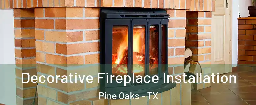 Decorative Fireplace Installation Pine Oaks - TX