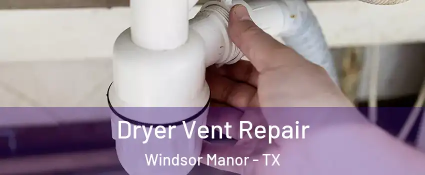 Dryer Vent Repair Windsor Manor - TX