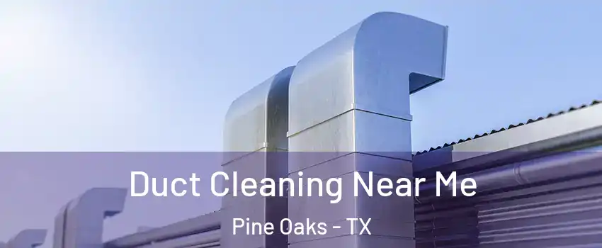 Duct Cleaning Near Me Pine Oaks - TX