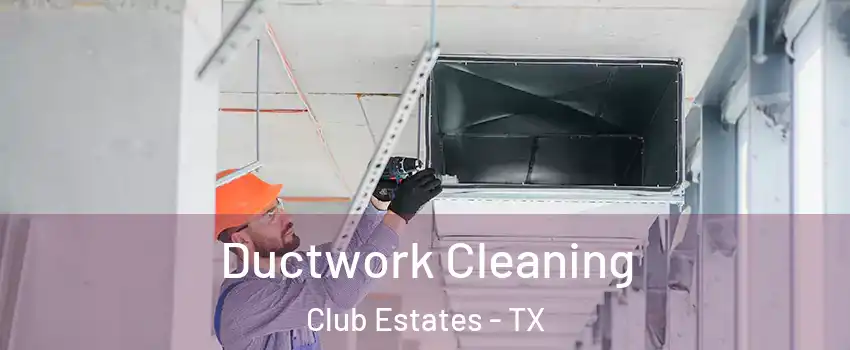 Ductwork Cleaning Club Estates - TX