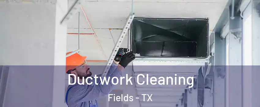 Ductwork Cleaning Fields - TX