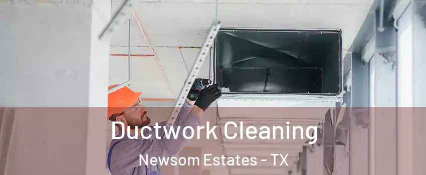 Ductwork Cleaning Newsom Estates - TX