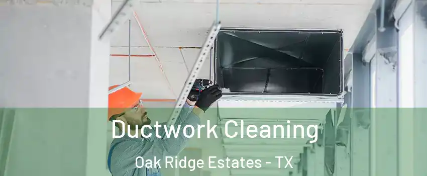 Ductwork Cleaning Oak Ridge Estates - TX