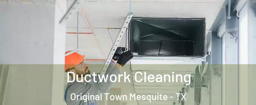 Ductwork Cleaning Original Town Mesquite - TX