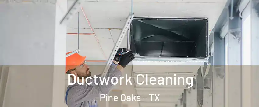 Ductwork Cleaning Pine Oaks - TX